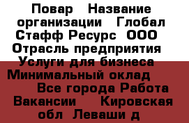 Повар › Название организации ­ Глобал Стафф Ресурс, ООО › Отрасль предприятия ­ Услуги для бизнеса › Минимальный оклад ­ 42 000 - Все города Работа » Вакансии   . Кировская обл.,Леваши д.